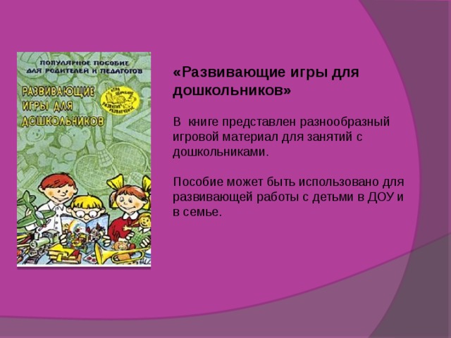 «Развивающие игры для дошкольников»  В книге представлен разнообразный игровой материал для занятий с дошкольниками. Пособие может быть использовано для развивающей работы с детьми в ДОУ и в семье.