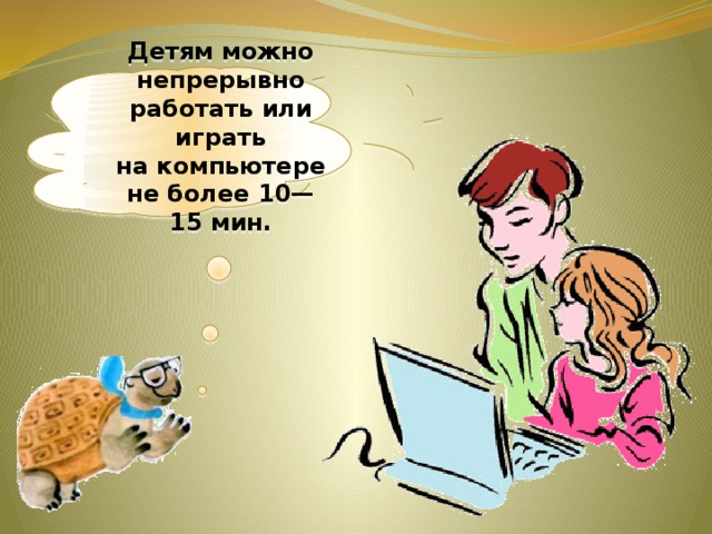 Детям можно непрерывно работать или играть на компьютере не более 10—15 мин.