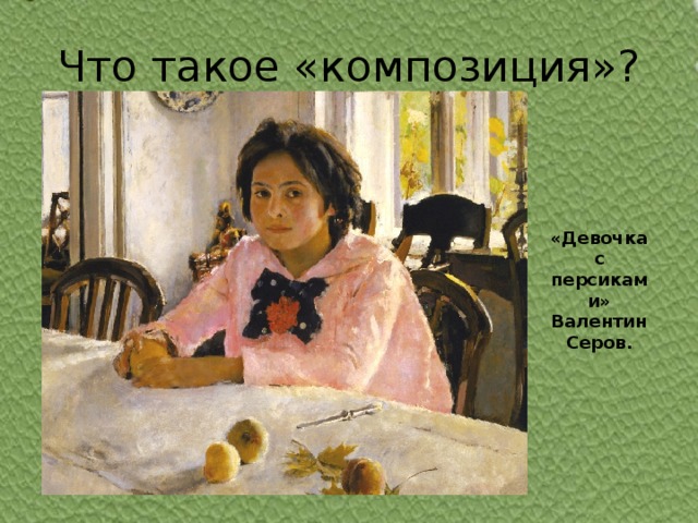 Что такое «композиция»? «Девочка с персиками» Валентин Серов.