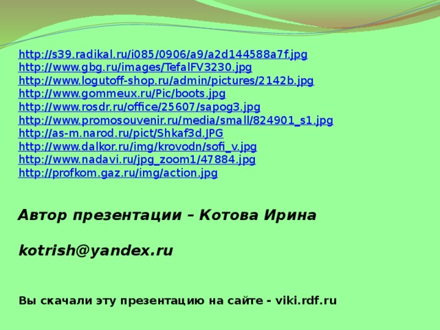 http:// s39.radikal.ru/i085/0906/a9/a2d144588a7f.jpg http:// www.gbg.ru/images/TefalFV3230.jpg http:// www.logutoff-shop.ru/admin/pictures/2142b.jpg http :// www.gommeux.ru/Pic/boots.jpg http:// www.rosdr.ru/office/25607/sapog3.jpg http:// www.promosouvenir.ru/media/small/824901_s1.jpg http:// as-m.narod.ru/pict/Shkaf3d.JPG http:// www.dalkor.ru/img/krovodn/sofi_v.jpg http:// www.nadavi.ru/jpg_zoom1/47884.jpg http:// profkom.gaz.ru/img/action.jpg Автор презентации – Котова Ирина   kotrish@yandex.ru  Вы скачали эту презентацию на сайте - viki.rdf.ru