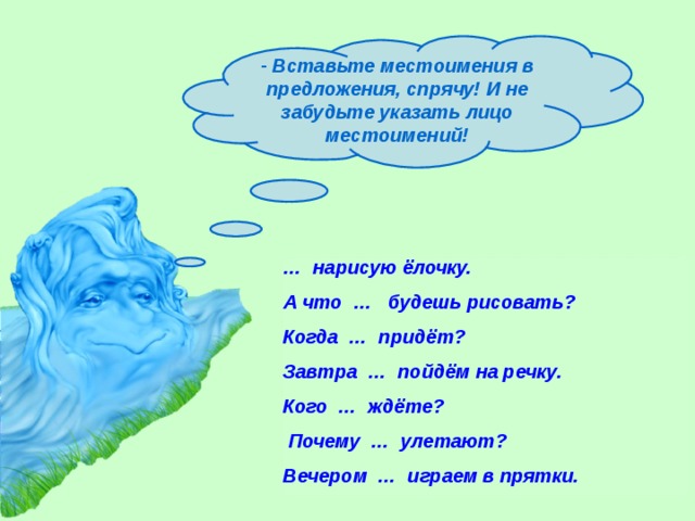 Вставьте местоимения в предложения, спрячу! И не забудьте указать лицо местоимений!