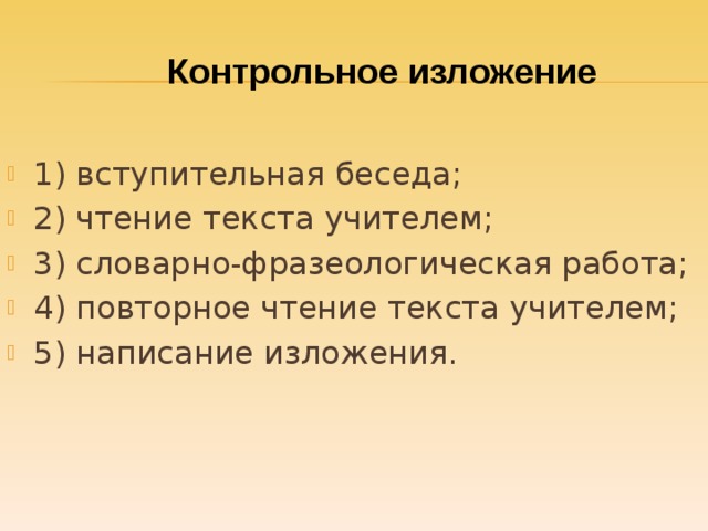 Контрольное изложение  1) вступительная беседа; 2) чтение текста учителем; 3) словарно-фразеологическая работа; 4) повторное чтение текста учителем; 5) написание изложения.