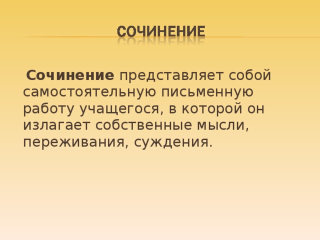 Сочинение  представляет собой самостоятельную письменную работу учащегося, в которой он излагает собственные мысли, переживания, суждения.