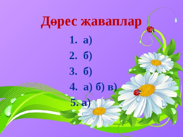 Дөрес җаваплар 1. а) 2. б) 3. б)  4. а) б) в) 5. а)
