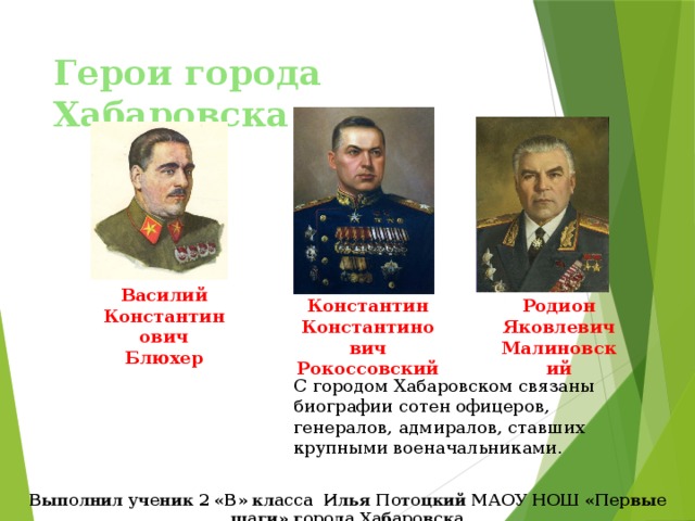 Герои города Хабаровска Памятник авиаторам Дальнего Востока Обелиск доблестным пограничникам Василий Константинович Блюхер Константин Константинович Рокоссовский Родион Яковлевич Малиновский С городом Хабаровском связаны биографии сотен офицеров, генералов, адмиралов, ставших крупными военачальниками. Выполнил ученик 2 «В» класса Илья Потоцкий МАОУ НОШ «Первые шаги» города Хабаровска