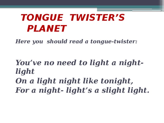 TONGUE TWISTER’S PLANET Here you should read a tongue-twister: You’ve no need to light a night- light On a light night like tonight, For a night- light’s a slight light.