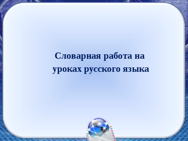 Словарная работа на уроках русского языка