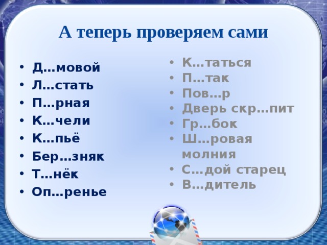 А теперь проверяем сами Д…мовой Л…стать П…рная К…чели К…пьё Бер…зняк Т…нёк Оп…ренье К…таться П…так Пов…р Дверь скр…пит Гр…бок Ш…ровая молния С…дой старец В…дитель