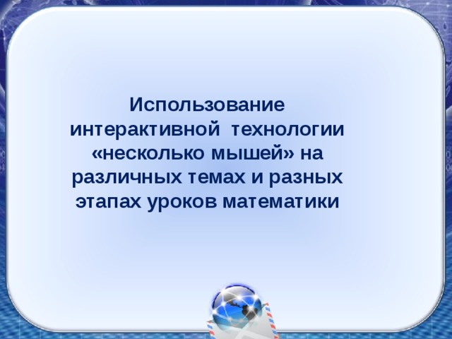 Использование интерактивной технологии «несколько мышей» на различных темах и разных этапах уроков математики