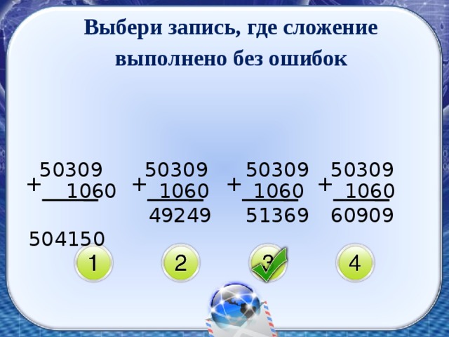 Выбери запись, где сложение выполнено без ошибок  50309 50309 50309 50309 + + + +  1060 1060 1060 1060  504150  51369 49249 60909