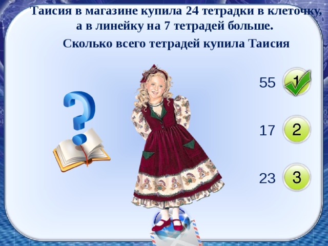 Таисия в магазине купила 24 тетрадки в клеточку, а в линейку на 7 тетрадей больше. Сколько всего тетрадей купила Таисия 55 17 23