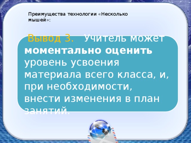 Преимущества технологии «Несколько мышей»:  Вывод 3. Учитель может моментально оценить уровень усвоения материала всего класса, и, при необходимости, внести изменения в план занятий.