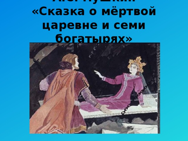 А.С. Пушкин  «Сказка о мёртвой царевне и семи богатырях»