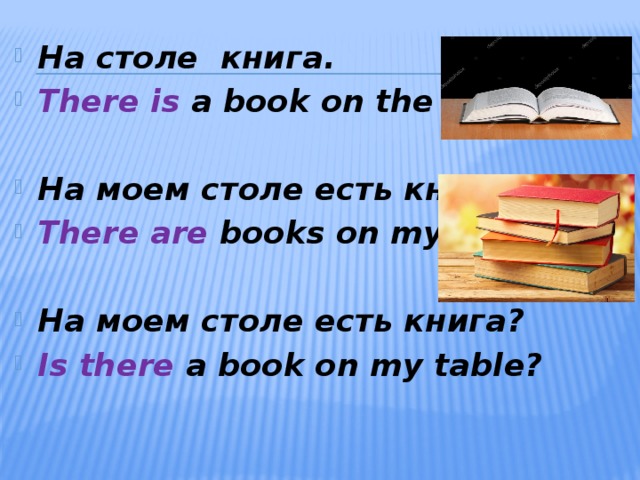 На столе  книга. There is  a book on the table .  На моем столе есть книги. There are  books on my table  На моем столе есть книга? Is there a book on my table?