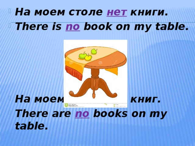 На моем столе  нет  книги. There is  no  book on my table.     На моем столе  нет  книг. There are  no