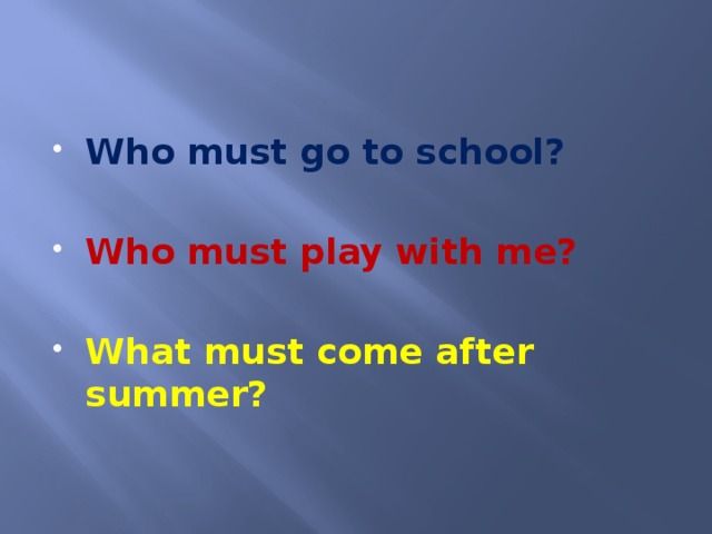 Who must go to school?  Who must play with me?  What must come after summer?