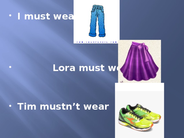 I must wear     Lora must wear   Tim mustn’t wear