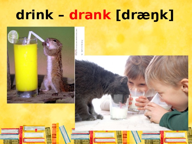 drink – drank [dræŋk]