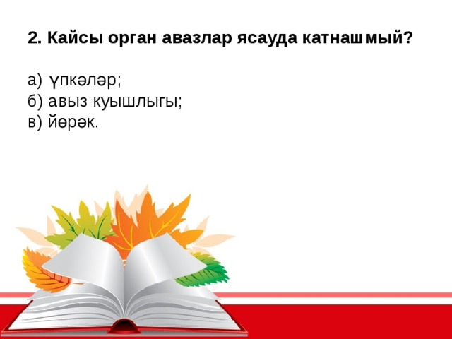 2. Кайсы орган авазлар ясауда катнашмый? а) үпкәләр; б) авыз куышлыгы; в) йөрәк.