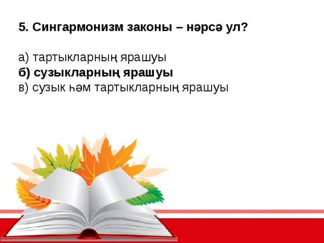 5. Сингармонизм законы – нәрсә ул? а) тартыкларның ярашуы б) сузыкларның ярашуы в) сузык һәм тартыкларның ярашуы