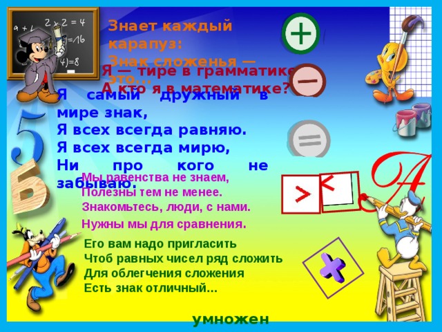 Повторяем то, что знаем! Как нету на свете без ножек столов Как нету на свете без рожек козлов Котов без усов и без панцирей раков Так нет в математике действий без … знаков !