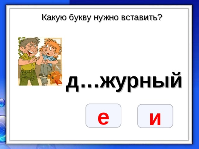 Какую букву нужно вставить? д…журный е и