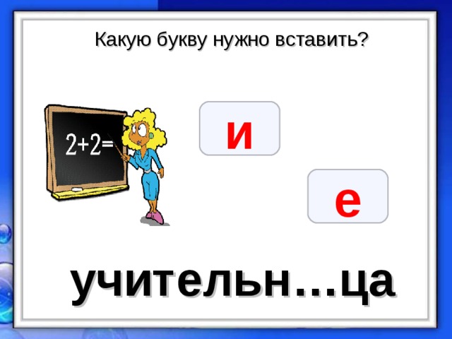 Какую букву нужно вставить? и е учительн…ца