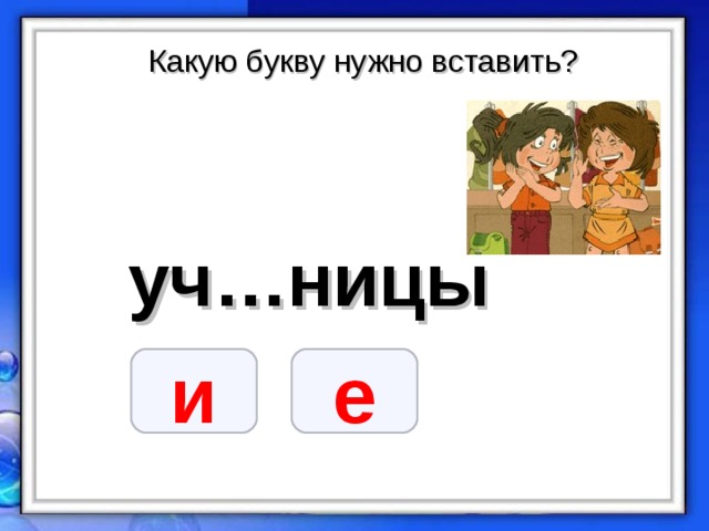 Какую букву нужно вставить? уч…ницы  и е