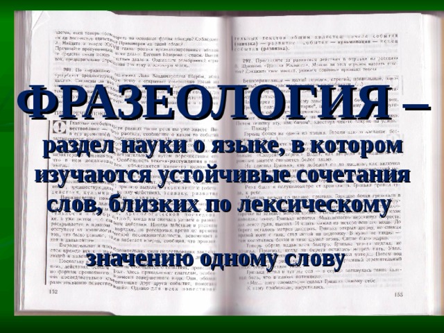 ФРАЗЕОЛОГИЯ –  раздел науки о языке, в котором изучаются устойчивые сочетания слов, близких по лексическому значению одному слову