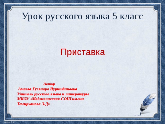 Урок русского языка 5 класс  Приставка       Автор  Амаева Гульнара Нуритдиновна Учитель русского языка и литературы МКОУ «Маджалисская СОШ имени Темирханова Э.Д»