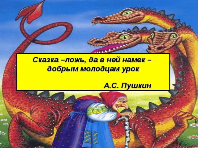 Сказка –ложь, да в ней намек – добрым молодцам урок  А.С. Пушкин