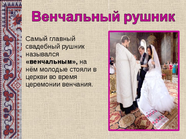 Самый главный свадебный рушник назывался «венчальным», на нём молодые стояли в церкви во время церемонии венчания.