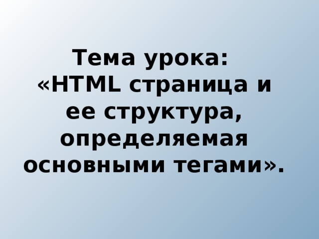 Тема урока:  «HTML страница и ее структура, определяемая основными тегами».