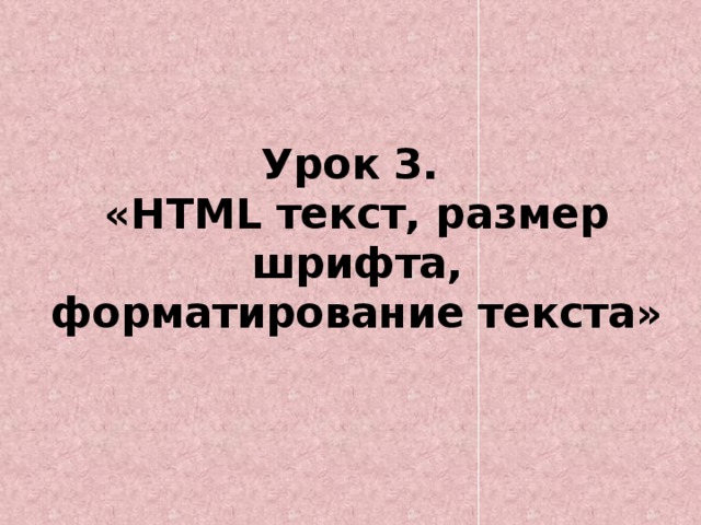 Урок 3.  «HTML текст, размер шрифта, форматирование текста»