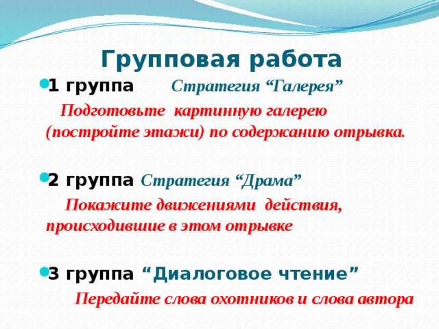 Групповая работа   1 группа Стратегия “Галерея”  Подготовьте картинную галерею (постройте этажи) по содержанию отрывка.  2 группа Стратегия “Драма”  Покажите движениями действия, происходившие в этом отрывке  3 группа “Диалоговое чтение”  Передайте слова охотников и слова автора