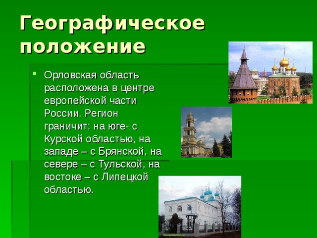 Орловская область расположена в центре европейской части России. Регион граничит: на юге- с Курской областью, на западе – с Брянской, на севере – с Тульской, на востоке – с Липецкой областью.