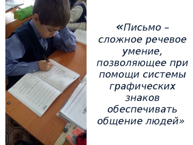 « Письмо – сложное речевое умение, позволяющее при помощи системы графических знаков обеспечивать общение людей»