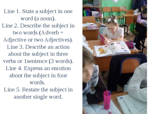 Line 1. State a subject in one word (a noun).  Line 2. Describe the subject in two words (Adverb + Adjective or two Adjectives).  Line 3. Describe an action about the subject in three verbs or 1sentence (3 words).  Line 4. Express an emotion about the subject in four words.  Line 5. Restate the subject in another single word.