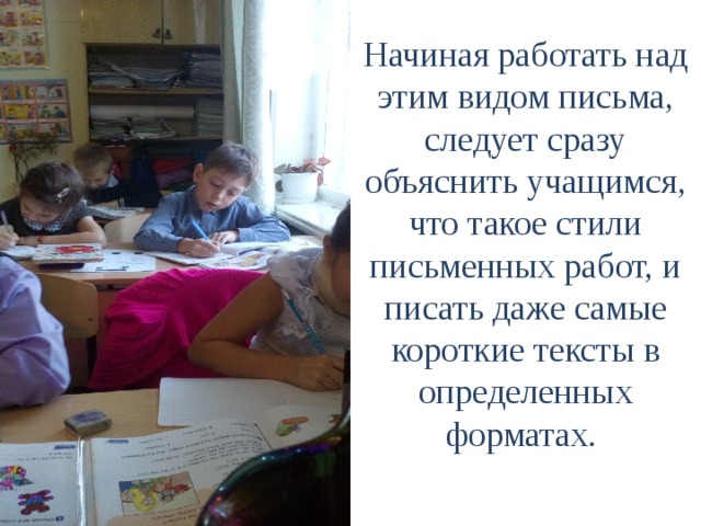 Начиная работать над этим видом письма, следует сразу объяснить учащимся, что такое стили письменных работ, и писать даже самые короткие тексты в определенных форматах.