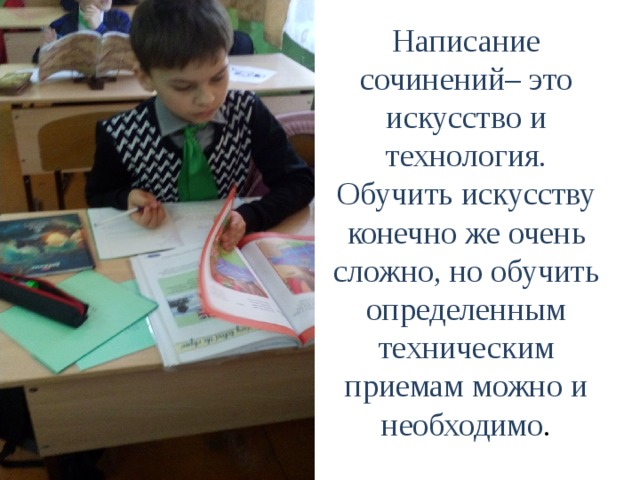 Написание сочинений– это искусство и технология. Обучить искусству конечно же очень сложно, но обучить определенным техническим приемам можно и необходимо .