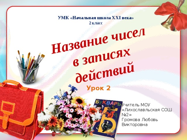 Название чисел  в записях действий УМК «Начальная школа XXI века» 2 класс Урок 2 Учитель МОУ «Лихославльская СОШ №2» Громова Любовь Викторовна