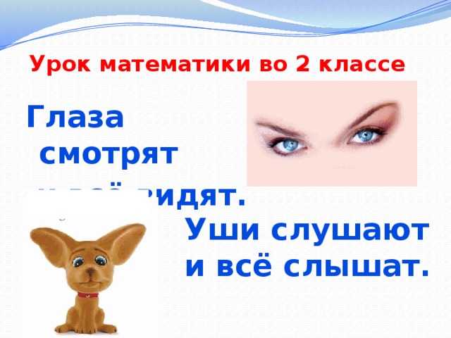 Урок математики во 2 классе   Глаза смотрят  и всё видят. Уши слушают и всё слышат.