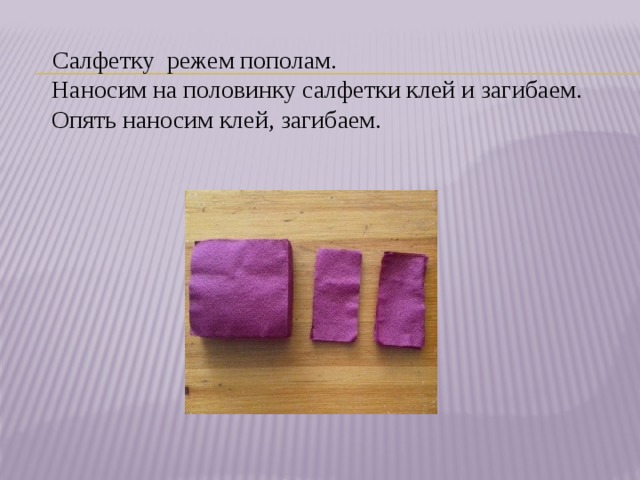 Салфетку режем пополам.  Наносим на половинку салфетки клей и загибаем. Опять наносим клей, загибаем.