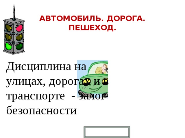 АВТОМОБИЛЬ. ДОРОГА. ПЕШЕХОД.    Дисциплина на улицах, дорогах и в транспорте - залог безопасности