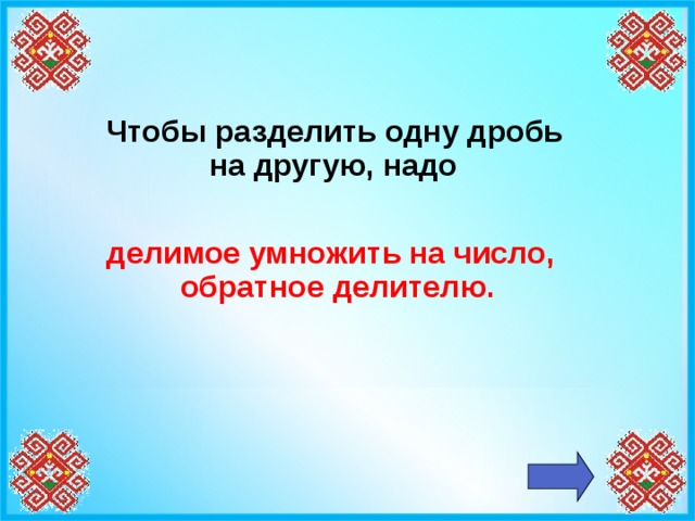 Чтобы разделить одну дробь на другую, надо  делимое умножить на число, обратное делителю.