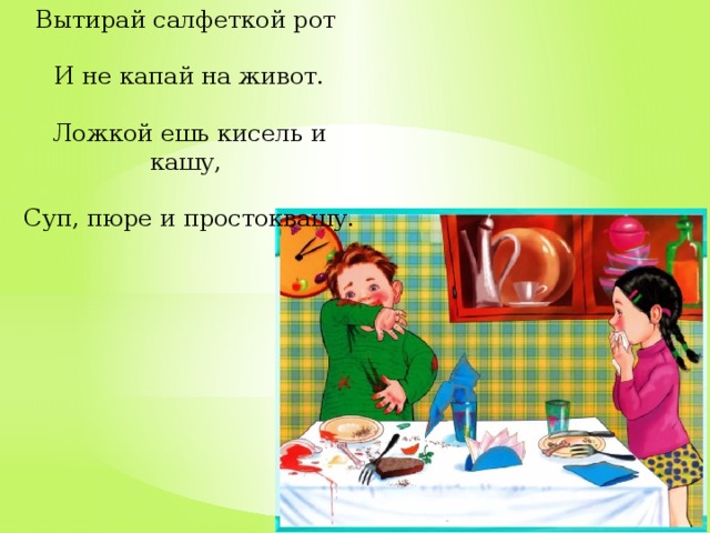 Вытирай салфеткой рот  И не капай на живот.  Ложкой ешь кисель и кашу,  Суп, пюре и простоквашу.