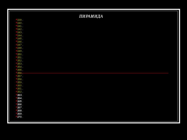 ПИРАМИДА 239 . 240 . 241 . 242 . 243 . 244 . 245 . 246 . 247 . 248 . 249 . 250 . 251 . 252 . 253 . 254 . 255 . 256 . 257 . 258 . 259 . 260 . 261 . 262 . 263 . 264 . 265 . 266 . 267 . 268 . 269 . 270 .