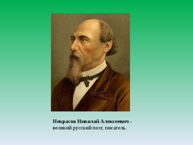 Некрасов Николай Алексеевич - великий русский поэт, писатель.