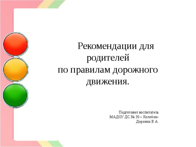 Рекомендации для родителей по правилам дорожного движения. Подготовил воспитатель  МАДОУ ДС № 30 « Колобок» Дорожко В.А.