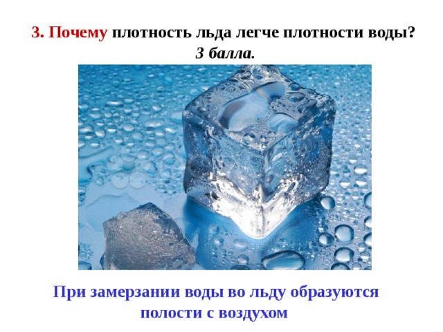 3. Почему плотность льда легче плотности воды?  3 балла. При замерзании воды во льду образуются полости с воздухом